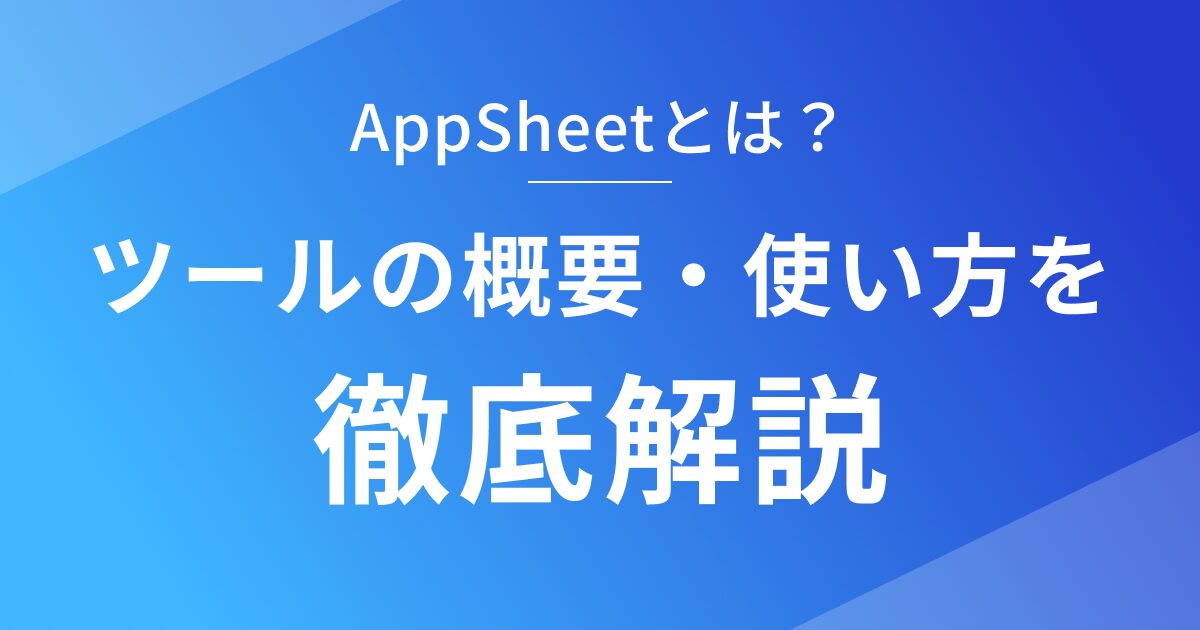 AppSheetの概要と使い方を徹底解説