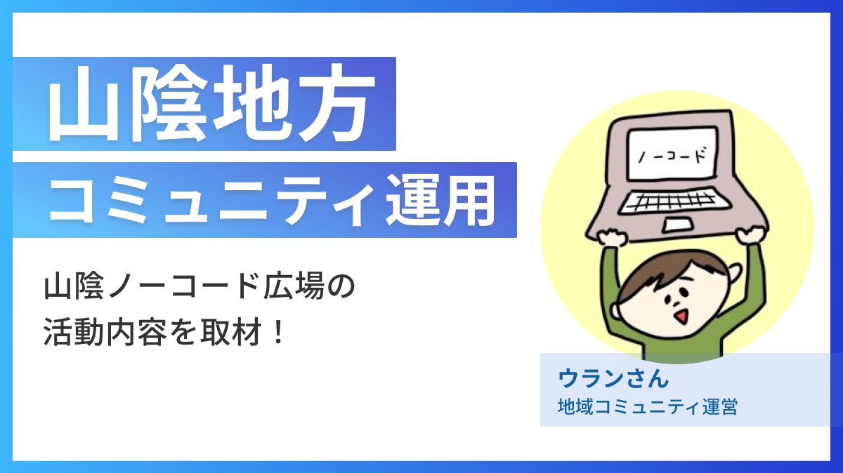 山陰地方でノーコードコミュニティを運営するウランさんにインタビュー