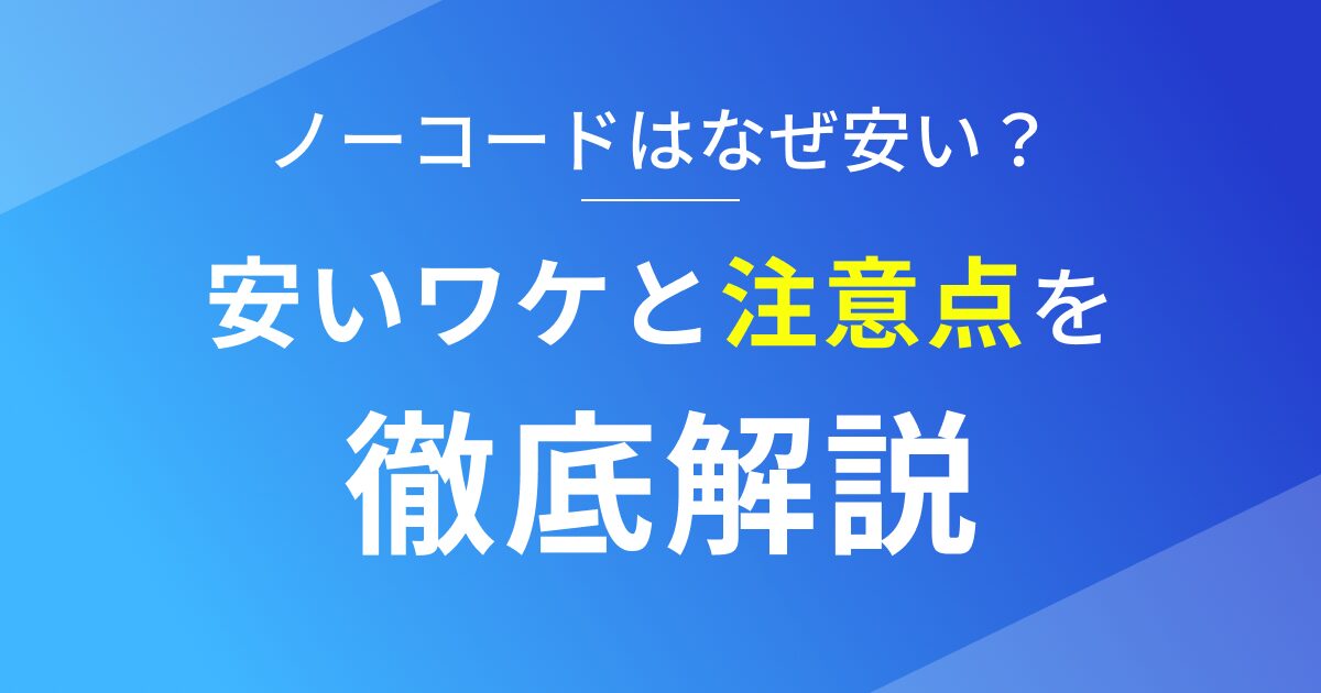 ノーコードが安いワケと注意点を徹底解説