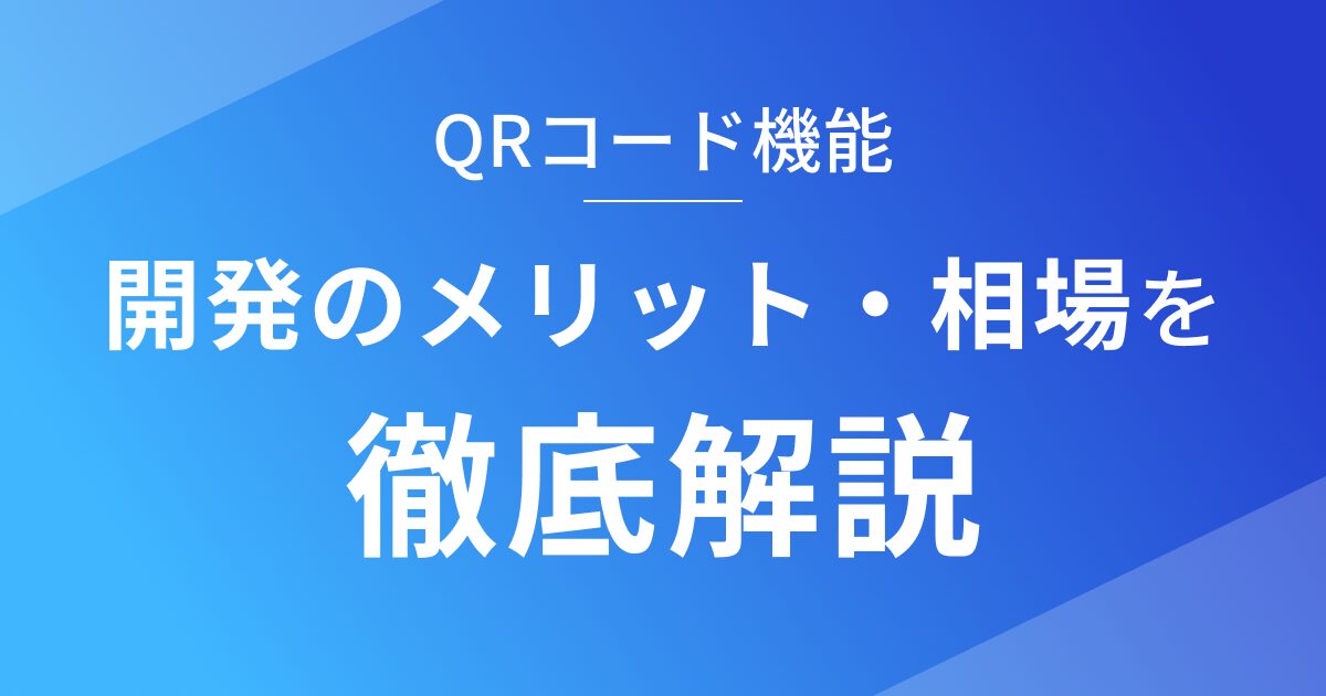 QRコードアプリを開発するメリットや相場を徹底解説