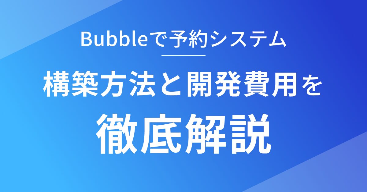 Bubbleで予約システムを開発する際の構築方法と開発費用を徹底解説