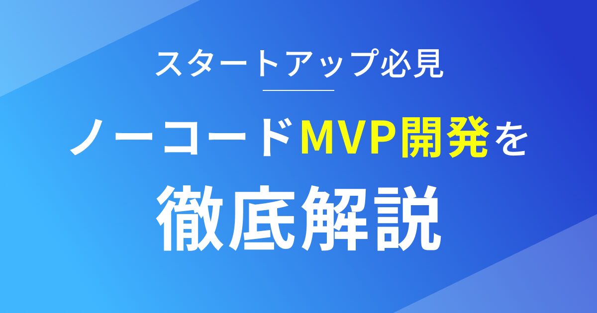 スタートアップがノーコードでMVP開発を行う方法を徹底解説