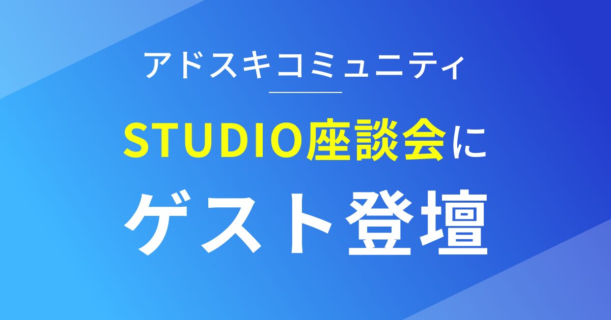 アドスキコミュニティ内のSTUDIO座談会にゲストとして登壇しました